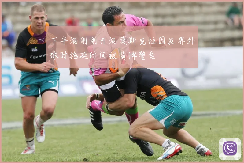 下半场刚刚开场莫斯克拉因发界外球时拖延时间被黄牌警告